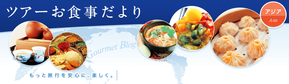 ツアーお食事だより アジア もっと旅行を安心に、楽しく。